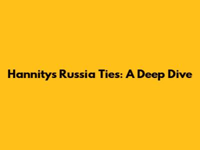 Hannity's Russia Ties: A Deep Dive