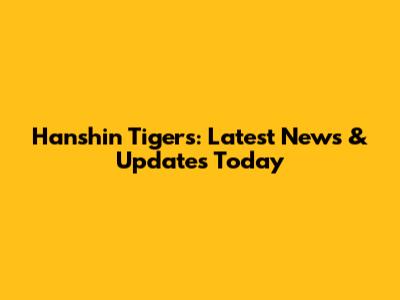 Hanshin Tigers: Latest News & Updates Today