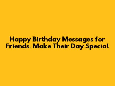 Happy Birthday Messages for Friends: Make Their Day Special