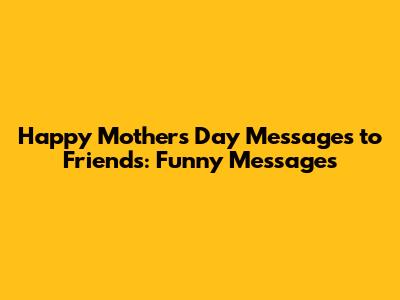 Happy Mother's Day Messages to Friends: Funny Messages