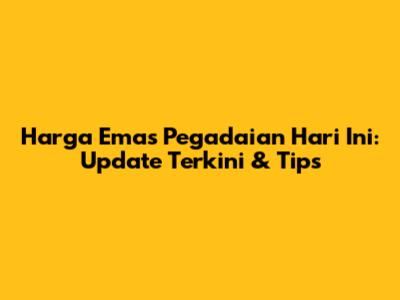 Harga Emas Pegadaian Hari Ini: Update Terkini & Tips