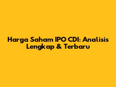 Harga Saham IPO CDI: Analisis Lengkap & Terbaru