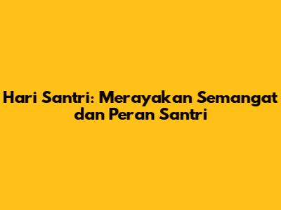 Hari Santri: Merayakan Semangat dan Peran Santri