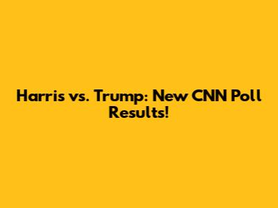 Harris vs. Trump: New CNN Poll Results!
