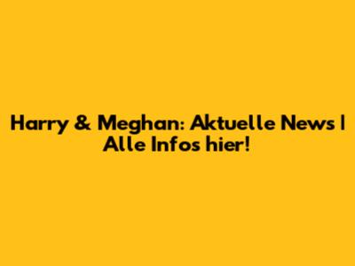 Harry & Meghan: Aktuelle News | Alle Infos hier!