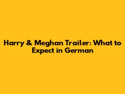 Harry & Meghan Trailer: What to Expect in German