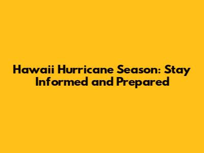 Hawaii Hurricane Season: Stay Informed and Prepared