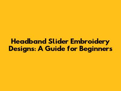 Headband Slider Embroidery Designs: A Guide for Beginners