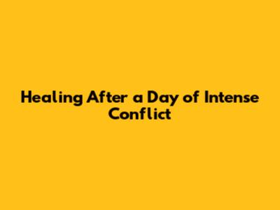Healing After a Day of Intense Conflict