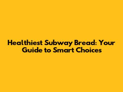 Healthiest Subway Bread: Your Guide to Smart Choices