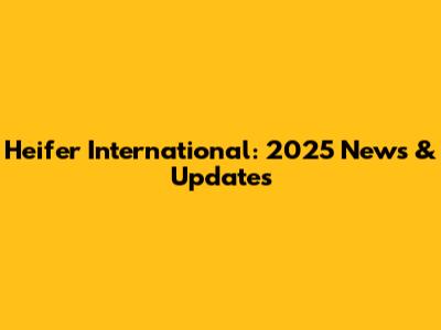 Heifer International: 2025 News & Updates