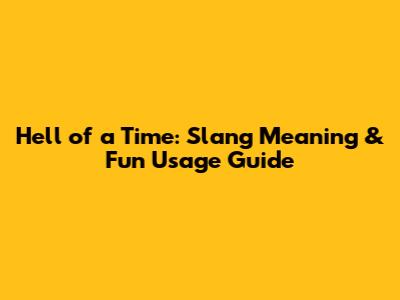 Hell of a Time: Slang Meaning & Fun Usage Guide
