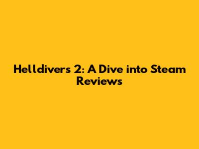 Helldivers 2: A Dive into Steam Reviews
