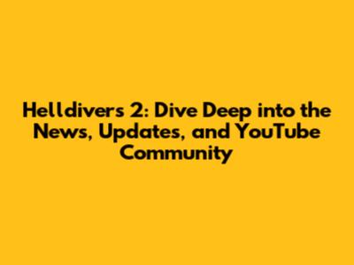 Helldivers 2: Dive Deep into the News, Updates, and YouTube Community