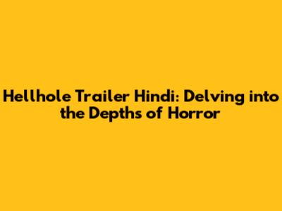 Hellhole Trailer Hindi: Delving into the Depths of Horror