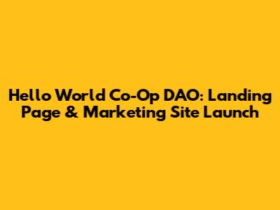 Hello World Co-Op DAO: Landing Page & Marketing Site Launch
