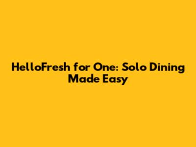 HelloFresh for One: Solo Dining Made Easy