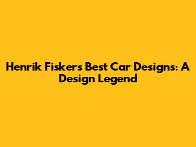 Henrik Fisker's Best Car Designs: A Design Legend