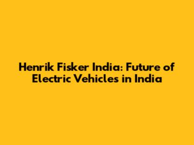 Henrik Fisker India: Future of Electric Vehicles in India