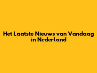 Het Laatste Nieuws van Vandaag in Nederland
