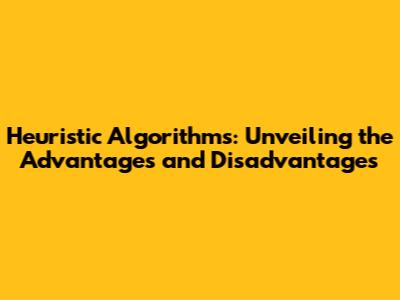 Heuristic Algorithms: Unveiling the Advantages and Disadvantages