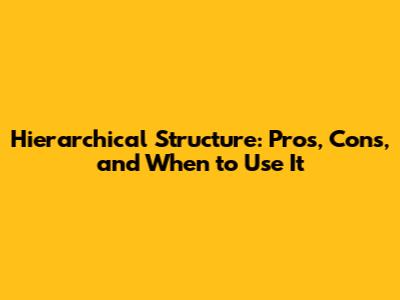 Hierarchical Structure: Pros, Cons, and When to Use It