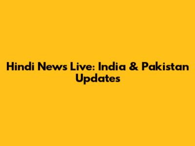 Hindi News Live: India & Pakistan Updates