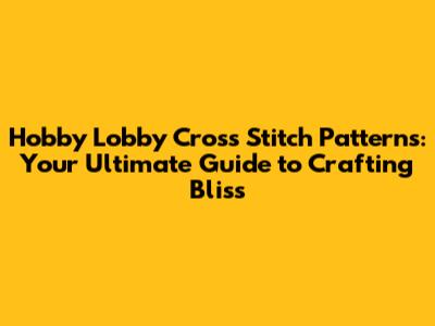 Hobby Lobby Cross Stitch Patterns: Your Ultimate Guide to Crafting Bliss