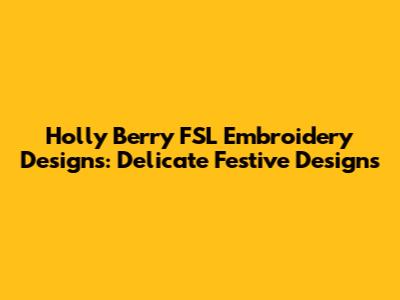 Holly Berry FSL Embroidery Designs: Delicate Festive Designs