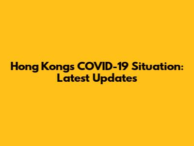 Hong Kong's COVID-19 Situation: Latest Updates