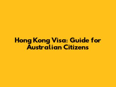 Hong Kong Visa: Guide for Australian Citizens