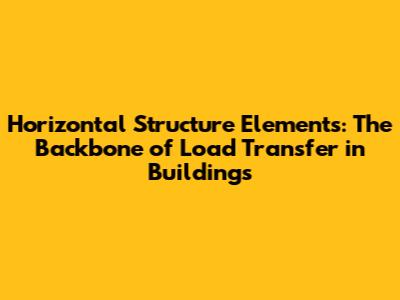 Horizontal Structure Elements: The Backbone of Load Transfer in Buildings