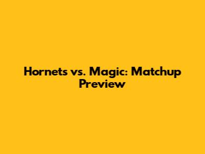 Hornets vs. Magic: Matchup Preview
