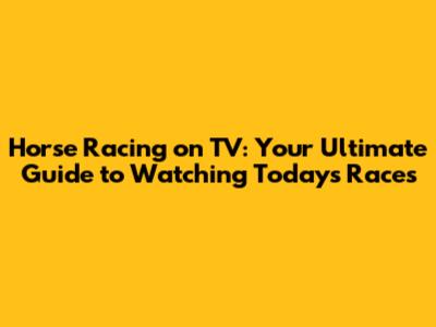 Horse Racing on TV: Your Ultimate Guide to Watching Today's Races