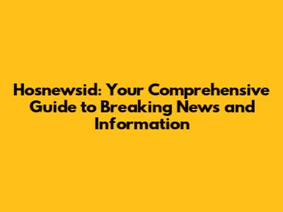 Hosnewsid: Your Comprehensive Guide to Breaking News and Information