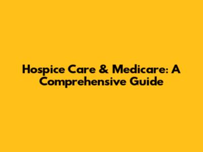 Hospice Care & Medicare: A Comprehensive Guide