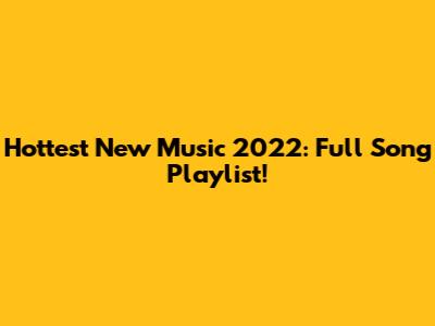 Hottest New Music 2022: Full Song Playlist!