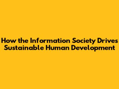 How the Information Society Drives Sustainable Human Development