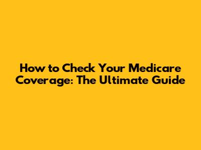 How to Check Your Medicare Coverage: The Ultimate Guide