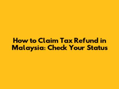 How to Claim Tax Refund in Malaysia: Check Your Status