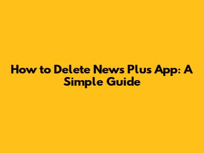 How to Delete News Plus App: A Simple Guide
