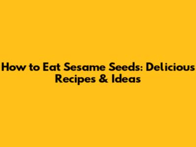 How to Eat Sesame Seeds: Delicious Recipes & Ideas