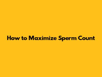 How to Maximize Sperm Count