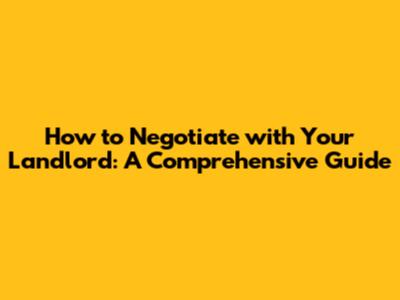 How to Negotiate with Your Landlord: A Comprehensive Guide