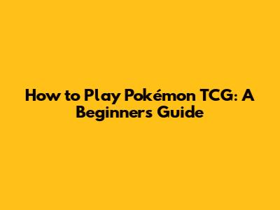 How to Play Pokémon TCG: A Beginner's Guide