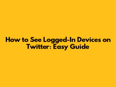 How to See Logged-In Devices on Twitter: Easy Guide