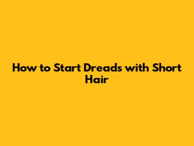How to Start Dreads with Short Hair