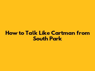 How to Talk Like Cartman from South Park