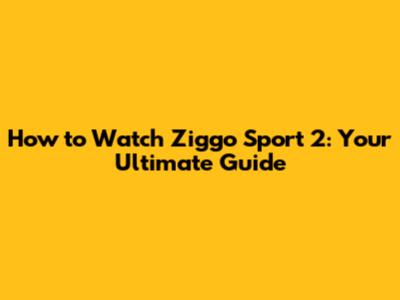 How to Watch Ziggo Sport 2: Your Ultimate Guide