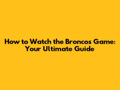How to Watch the Broncos Game: Your Ultimate Guide